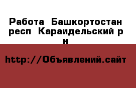  Работа. Башкортостан респ.,Караидельский р-н